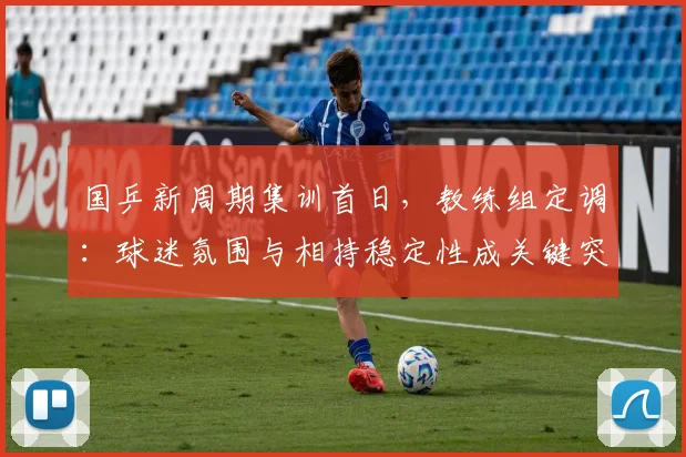 国乒新周期集训首日,教练组定调:球迷氛围与相持稳定性成关键突破口
