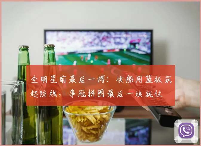 全明星前最后一搏：快船用篮板筑起防线，争冠拼图最后一块就位