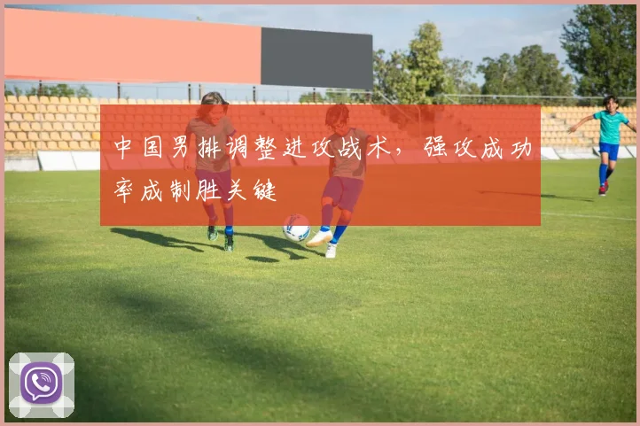 中国男排调整进攻战术,强攻成功率成制胜关键