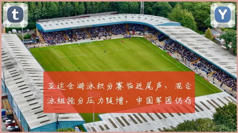 亚运会游泳积分赛临近尾声,混合泳组抢分压力陡增,中国军团仍存突围曙光