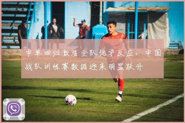 中单回归激活全队化学反应，中国战队训练赛数据迎来明显跃升