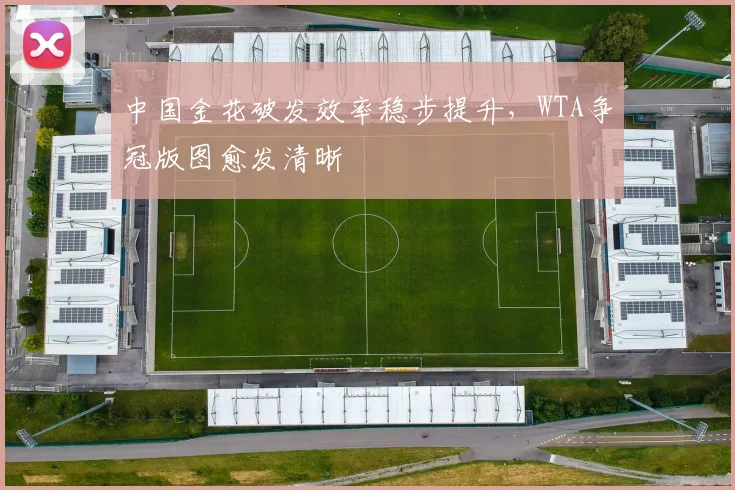 中国金花破发效率稳步提升,WTA争冠版图愈发清晰
