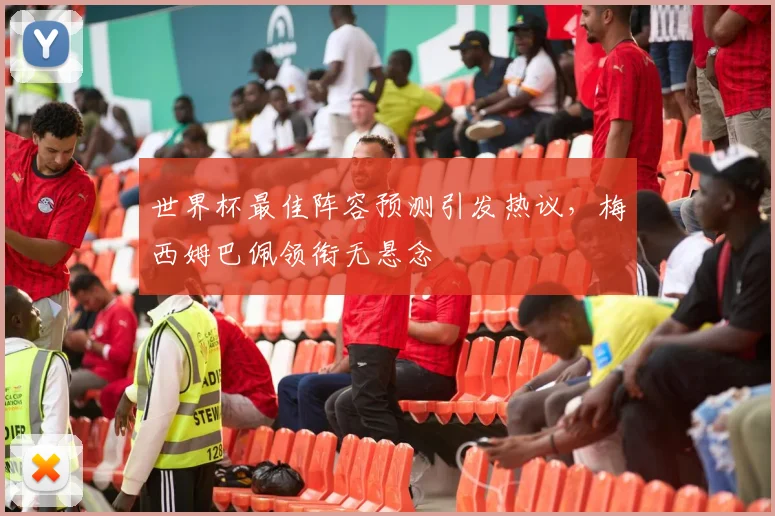 世界杯最佳阵容预测引发热议，梅西姆巴佩领衔无悬念