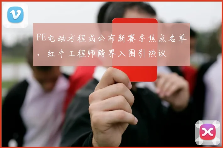 FE电动方程式公布新赛季焦点名单，红牛工程师跨界入围引热议