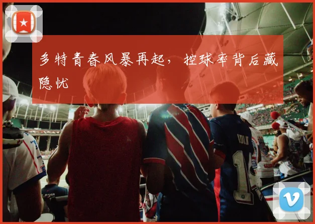 多特青春风暴再起，控球率背后藏隐忧