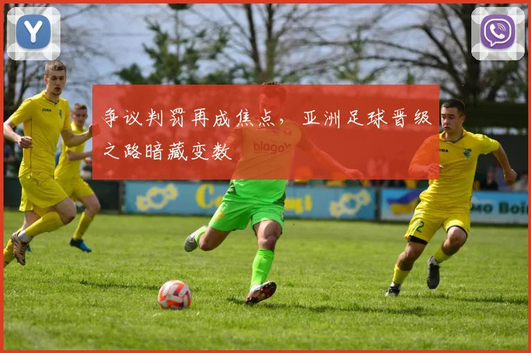 争议判罚再成焦点,亚洲足球晋级之路暗藏变数