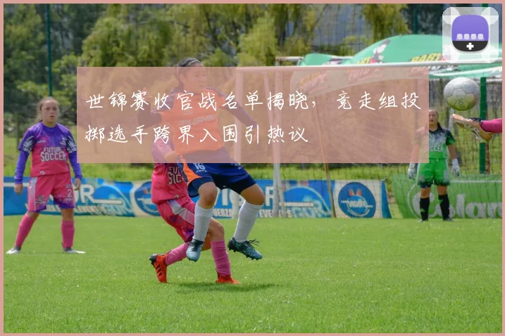 世锦赛收官战名单揭晓,竞走组投掷选手跨界入围引热议